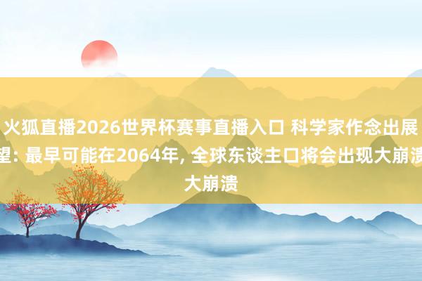 火狐直播2026世界杯赛事直播入口 科学家作念出展望: 最早可能在2064年， 全球东谈主口将会出现大崩溃