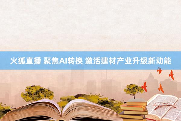 火狐直播 聚焦AI转换 激活建材产业升级新动能