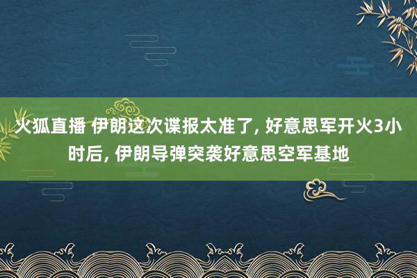 火狐直播 伊朗这次谍报太准了, 好意思军开火3小时后, 伊朗导弹突袭好意思空军基地