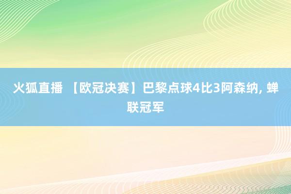 火狐直播 【欧冠决赛】巴黎点球4比3阿森纳, 蝉联冠军