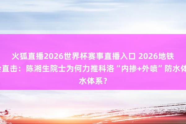 火狐直播2026世界杯赛事直播入口 2026地铁大会直击:陈湘生院士为何力推科洛“内掺+外喷”防水体系?