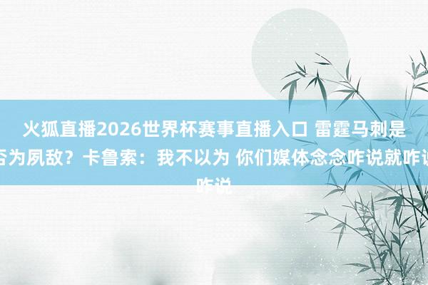 火狐直播2026世界杯赛事直播入口 雷霆马刺是否为夙敌?卡鲁索:我不以为 你们媒体念念咋说就咋说