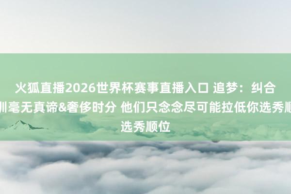 火狐直播2026世界杯赛事直播入口 追梦:纠合试训毫无真谛&奢侈时分 他们只念念尽可能拉低你选秀顺位
