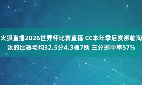 火狐直播2026世界杯比赛直播 CC本年季后赛濒临淘汰的比赛场均32.5分4.3板7助 三分掷中率57%