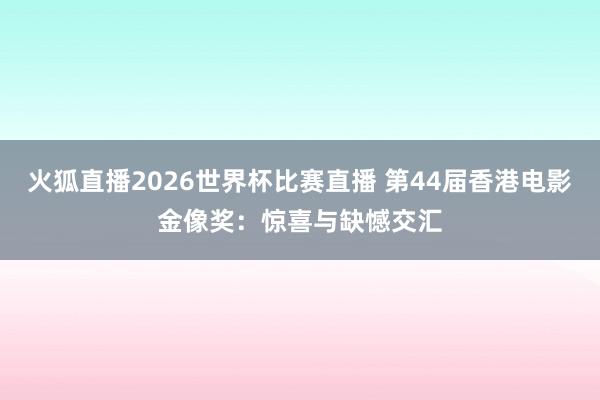 火狐直播2026世界杯比赛直播 第44届香港电影金像奖：惊喜与缺憾交汇