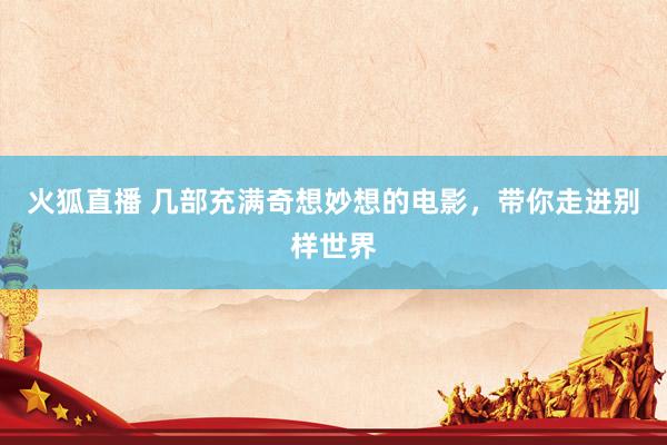 火狐直播 几部充满奇想妙想的电影,带你走进别样世界