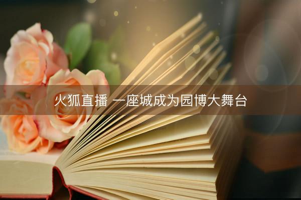 火狐直播 一座城成为园博大舞台