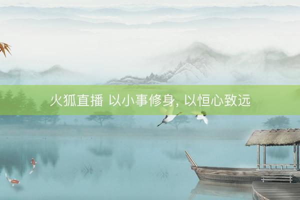火狐直播 以小事修身, 以恒心致远